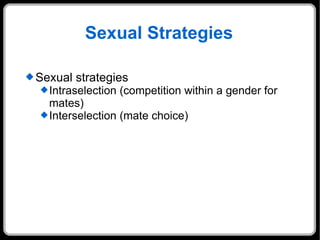 Sexual Strategies Sexual strategies  Intraselection (competition within a gender for mates) Interselection (mate choice) 