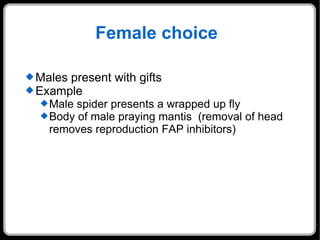 Female choice  Males present with gifts Example  Male spider presents a wrapped up fly Body of male praying mantis  (removal of head removes reproduction FAP inhibitors) 