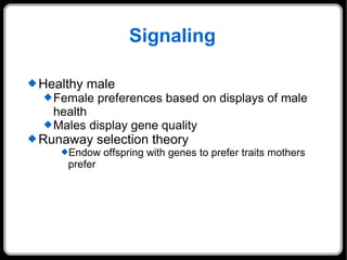Signaling Healthy male Female preferences based on displays of male health Males display gene quality Runaway selection theory Endow offspring with genes to prefer traits mothers prefer 