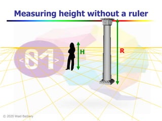 © 2020 Wael Badawy
Measuring height without a ruler
H R
 