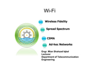 Spread Spectrum
Wi-Fi
Engr. Mian Shahzad Iqbal
Lecturer
Department of Telecommunication
Engineering
Wireless Fidelity
CSMA
Ad-hoc Networks
 