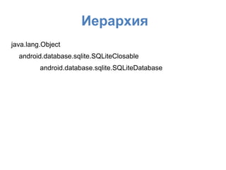 Иерархия
java.lang.Object
android.database.sqlite.SQLiteClosable
android.database.sqlite.SQLiteDatabase
 