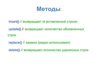Методы.
insert() // возвращает id вставленной строки
update() // возвращает количество обновленных
строк
replace() // замена (редко использовал)
delete() // возвращает количество удаленных строк
 