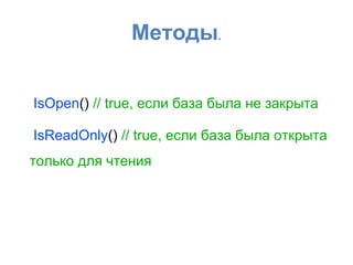 Методы.
IsOpen() // true, если база была не закрыта
IsReadOnly() // true, если база была открыта
только для чтения
 