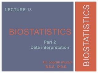 BIOSTATISTICS
Part 2
Data interpretation
Dr. noorah murad
B.D.S. D.D.S.
LECTURE 13
BIOSTATISTICS
 