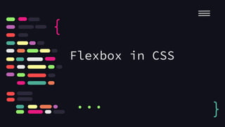 Flexbox in CSS
{
}
...
 