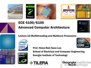ECE 4100/6100
Advanced Computer Architecture
Lecture 13 Multithreading and Multicore Processors
Prof. Hsien-Hsin Sean Lee
School of Electrical and Computer Engineering
Georgia Institute of Technology
 