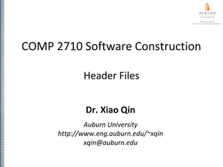 COMP 2710 Software Construction
Header Files
Dr. Xiao Qin
Auburn University
http://www.eng.auburn.edu/~xqin
xqin@auburn.edu