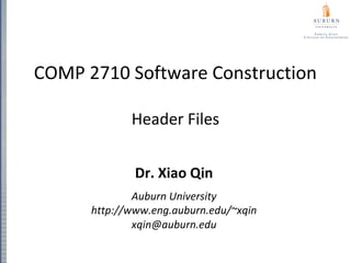 COMP 2710 Software Construction
Header Files
Dr. Xiao Qin
Auburn University
http://www.eng.auburn.edu/~xqin
xqin@auburn.edu
 