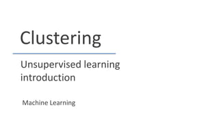Clustering
Unsupervised learning
introduction
Machine Learning
 
