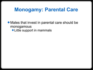 Monogamy: Parental Care Males that invest in parental care should be monogamous Little support in mammals 