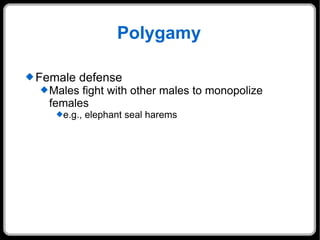 Polygamy Female defense Males fight with other males to monopolize females e.g., elephant seal harems 