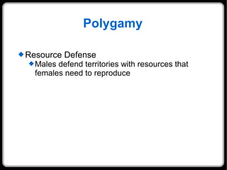 Polygamy Resource Defense Males defend territories with resources that females need to reproduce 