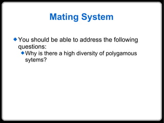 Mating System You should be able to address the following questions: Why is there a high diversity of polygamous sytems? 