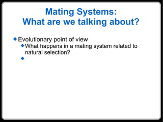 Mating Systems: What are we talking about? Evolutionary point of view What happens in a mating system related to natural selection? 