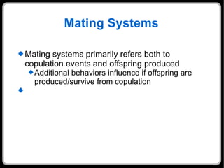 Mating Systems Mating systems primarily refers both to copulation events and offspring produced Additional behaviors influence if offspring are produced/survive from copulation 