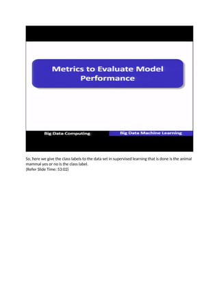 So, here we give the class labels to the data set in supervised learning that is done is the animal
mammal yes or no is the class label.
(Refer Slide Time: 53:02)
 