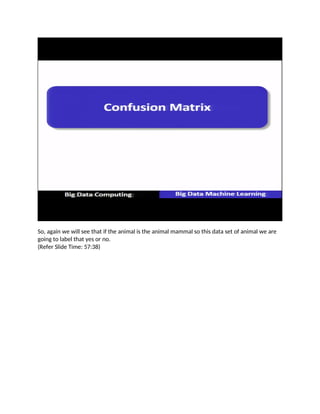 So, again we will see that if the animal is the animal mammal so this data set of animal we are
going to label that yes or no.
(Refer Slide Time: 57:38)
 