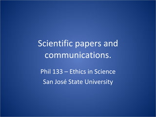 Scientific papers and communications. Phil 133 – Ethics in Science San José State University 