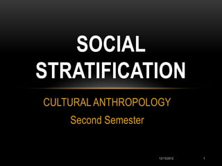 SOCIAL
STRATIFICATION
CULTURAL ANTHROPOLOGY
    Second Semester


                      12/13/2012   1
 