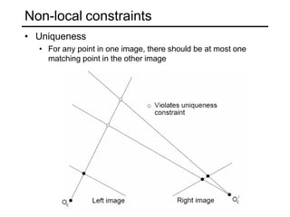 Non-local constraints
• Uniqueness
• For any point in one image, there should be at most one
matching point in the other image
 