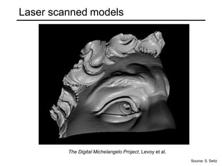 Laser scanned models
The Digital Michelangelo Project, Levoy et al.
Source: S. Seitz
 