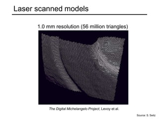 Laser scanned models
The Digital Michelangelo Project, Levoy et al.
Source: S. Seitz
1.0 mm resolution (56 million triangles)
 