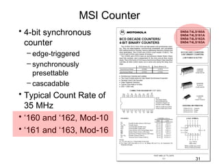 MSI Counter
• 4-bit synchronous
  counter
  – edge-triggered
  – synchronously
    presettable
  – cascadable
• Typical Count Rate of
  35 MHz
• ‘160 and ‘162, Mod-10
• ‘161 and ‘163, Mod-16


                               31
 