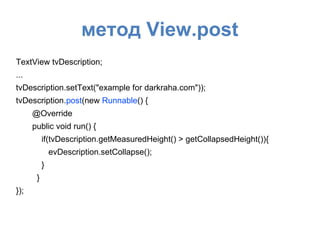 метод View.post
TextView tvDescription;
...
tvDescription.setText("example for darkraha.com"));
tvDescription.post(new Runnable() {
@Override
public void run() {
if(tvDescription.getMeasuredHeight() > getCollapsedHeight()){
evDescription.setCollapse();
}
}
});
 