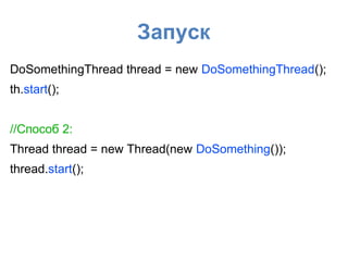 Запуск
DoSomethingThread thread = new DoSomethingThread();
th.start();
//Способ 2:
Thread thread = new Thread(new DoSomething());
thread.start();
 