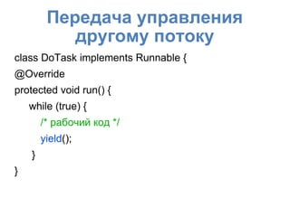 Передача управления
другому потоку
class DoTask implements Runnable {
@Override
protected void run() {
while (true) {
/* рабочий код */
yield();
}
}
 