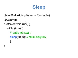 Sleep
class DoTask implements Runnable {
@Override
protected void run() {
while (true) {
/* рабочий код */
sleep(1000); // спим секунду
}
}
 