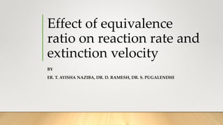 Effect of equivalence
ratio on reaction rate and
extinction velocity
BY
ER. T. AYISHA NAZIBA, DR. D. RAMESH, DR. S. PUGALENDHI
 