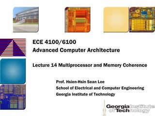 ECE 4100/6100
Advanced Computer Architecture
Lecture 14 Multiprocessor and Memory Coherence
Prof. Hsien-Hsin Sean Lee
School of Electrical and Computer Engineering
Georgia Institute of Technology
 