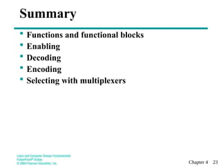 Chapter 4 23
Summary
 Functions and functional blocks
 Enabling
 Decoding
 Encoding
 Selecting with multiplexers
 
