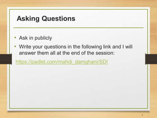 Asking Questions
• Ask in publicly
• Write your questions in the following link and I will
answer them all at the end of the session:
https://padlet.com/mahdi_damghani/SDI
4
 