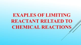 EXAPLES OF LIMITING
REACTANT RELTAED TO
CHEMICAL REACTIONS
 