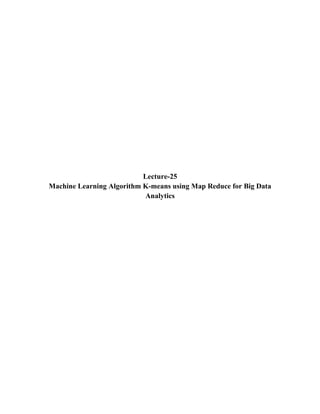 Lecture-25
Machine Learning Algorithm K-means using Map Reduce for Big Data
Analytics
 