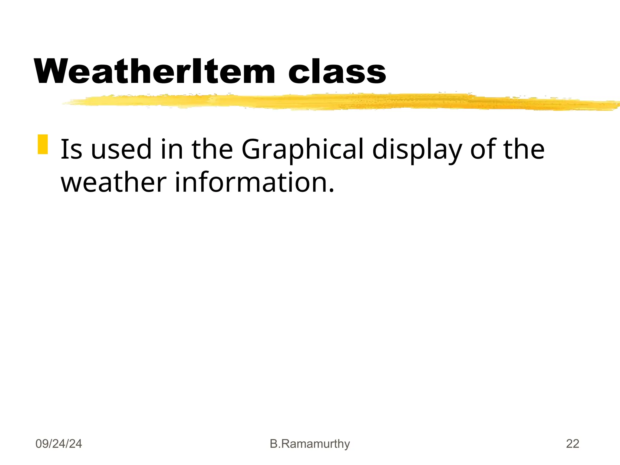 09/24/24 B.Ramamurthy 22
WeatherItem class
 Is used in the Graphical display of the
weather information.
 