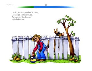 84L i b r o d e l e c t u r a s
Un día, cuando pintaban la cerca,
se recargó sin hacer ruido.
Así, cuando don Lorenzo
pasó la brocha...
 
