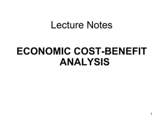 1
Lecture Notes
ECONOMIC COST-BENEFIT
ANALYSIS
 