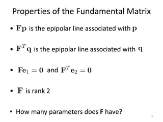 Properties of the Fundamental Matrix
• is the epipolar line associated with
• is the epipolar line associated with
• and
• is rank 2
• How many parameters does F have? 11
T
 