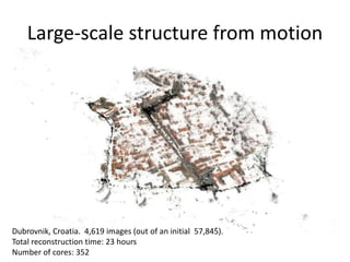 Large-scale structure from motion
Dubrovnik, Croatia. 4,619 images (out of an initial 57,845).
Total reconstruction time: 23 hours
Number of cores: 352
 