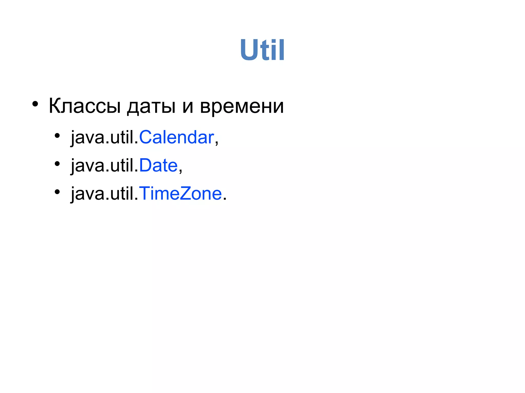 Util

Классы даты и времени

java.util.Calendar,

java.util.Date,

java.util.TimeZone.
 