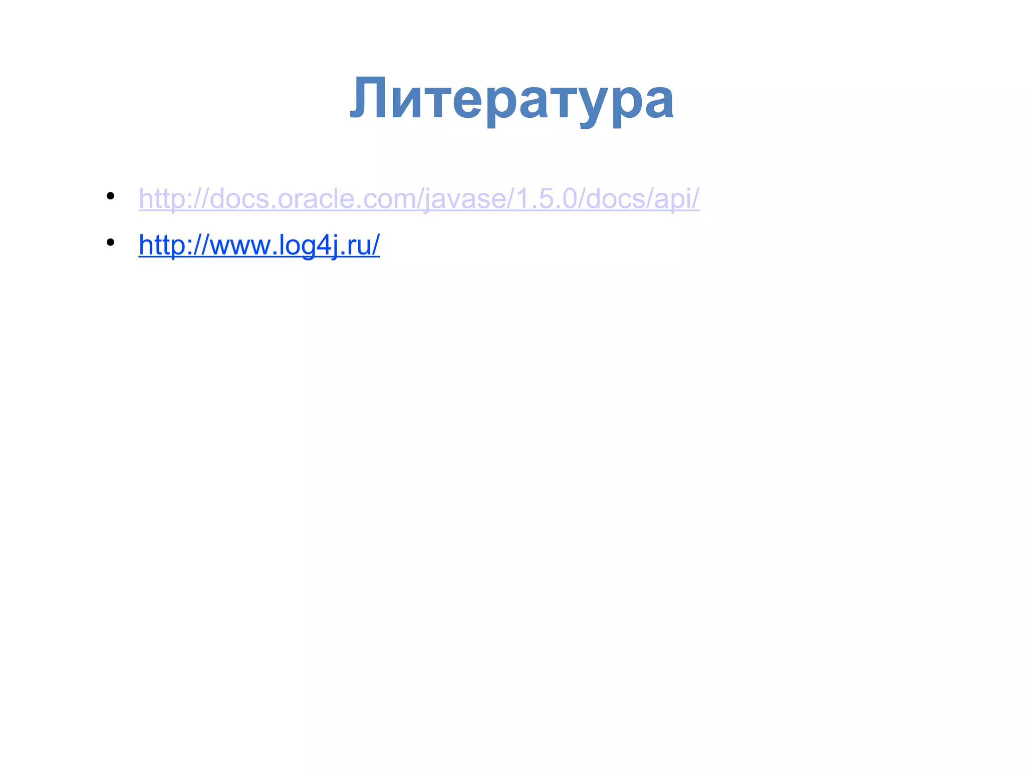 Литература

http://docs.oracle.com/javase/1.5.0/docs/api/

http://www.log4j.ru/
 