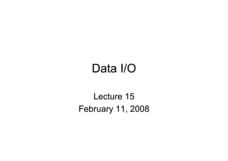 Data I/O
Lecture 15
February 11, 2008

 