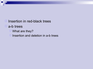  Insertion in red-black trees 
 a-b trees 
 What are they? 
 Insertion and deletion in a-b trees 
 