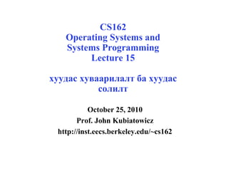 CS162
Operating Systems and
Systems Programming
Lecture 15
хуудас хуваарилалт ба хуудас
солилт
October 25, 2010
Prof. John Kubiatowicz
http://inst.eecs.berkeley.edu/~cs162
 