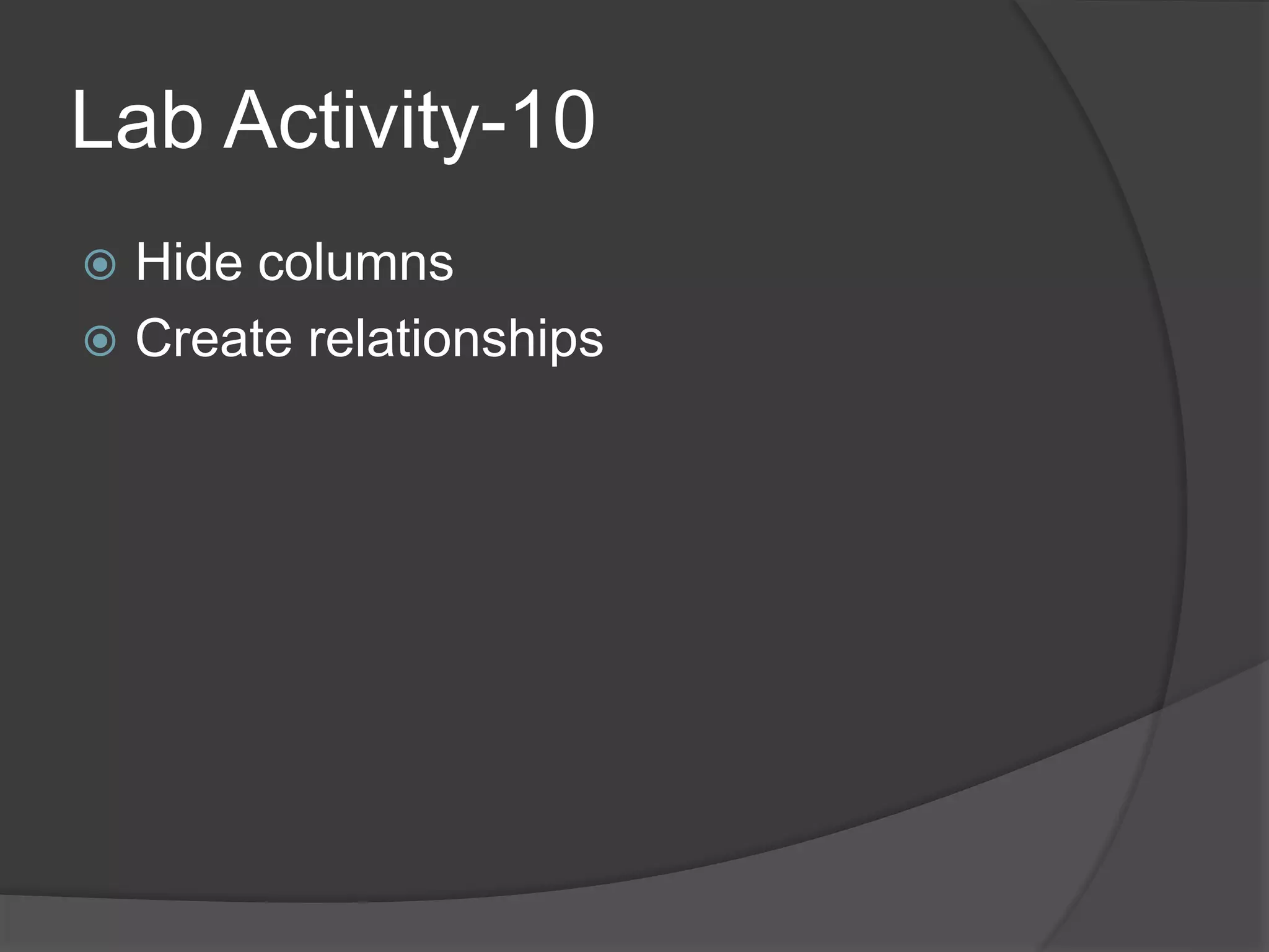 Lab Activity-10
 Hide columns
 Create relationships
 