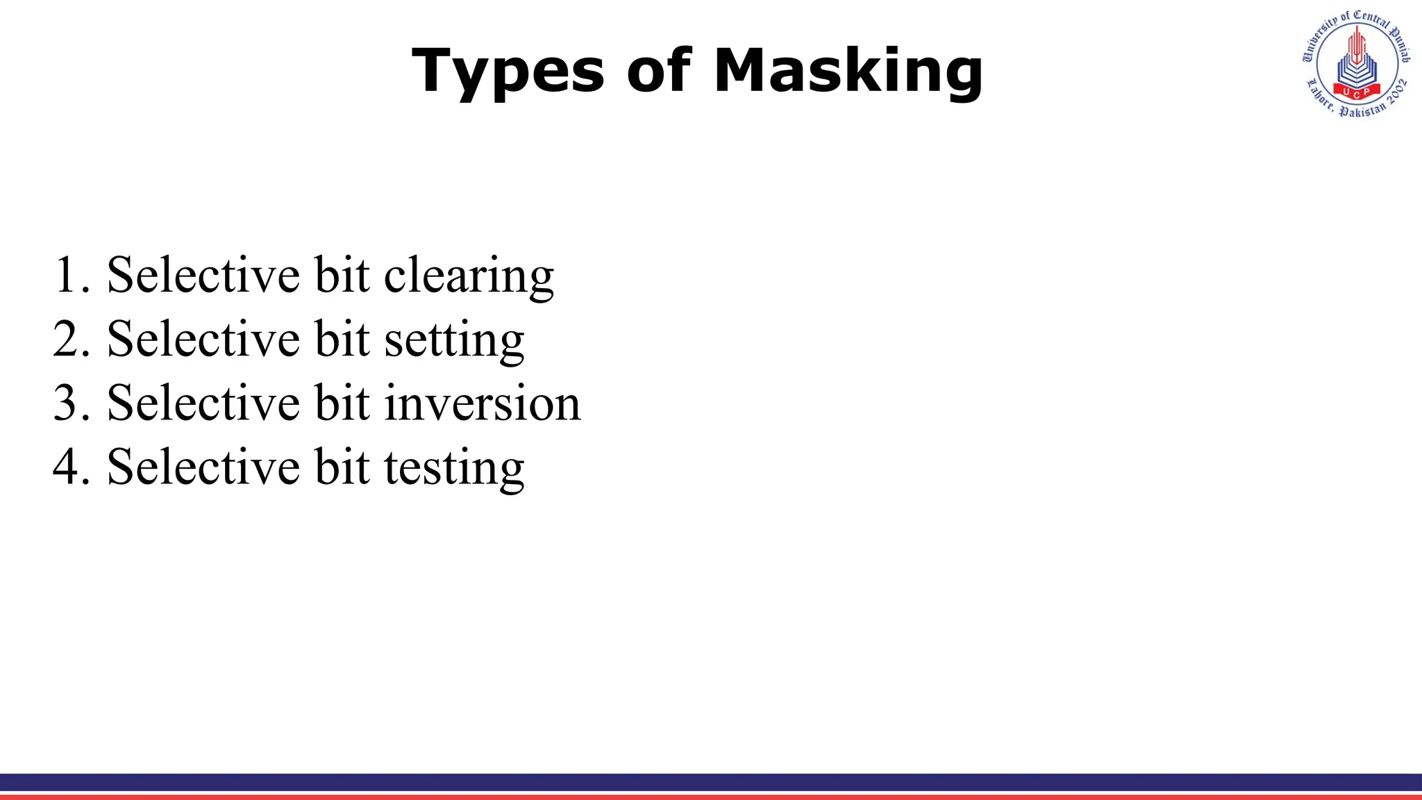 Types of Masking
1. Selective bit clearing
2. Selective bit setting
3. Selective bit inversion
4. Selective bit testing
 
